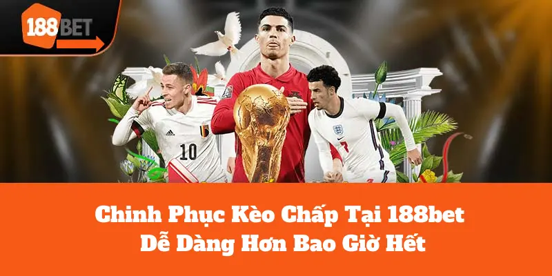 Chinh Phục Kèo Chấp Tại 188bet Dễ Dàng Hơn Bao Giờ Hết 3 kèo chấp