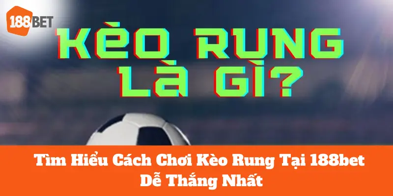 Tìm Hiểu Cách Chơi Kèo Rung Tại 188bet Dễ Thắng Nhất 1 Kèo rung