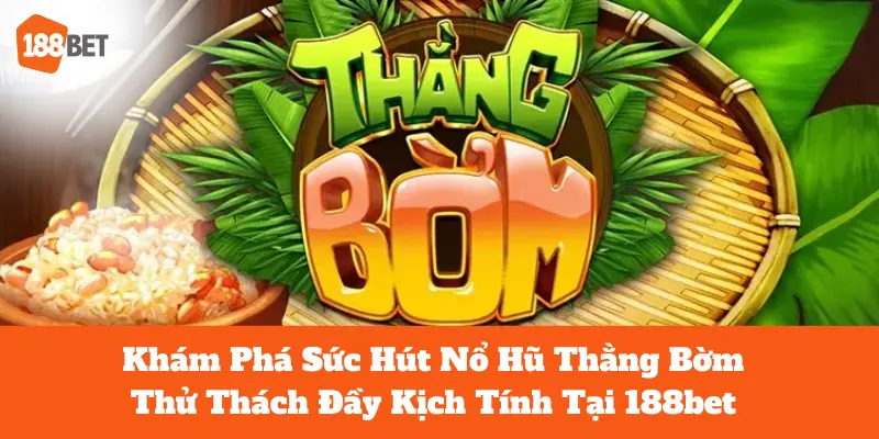 Hồi Hộp Với Nổ Hũ Thằng Bờm Chưa Bao Giờ Hết Hot Tại 188bet 1 thằng bờm
