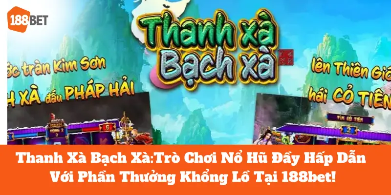 Chơi Thanh Xà Bạch Xà: Bất Ngờ Với Cơ Hội Thắng Lớn Tại 188bet 10 thanh xà bạch xà