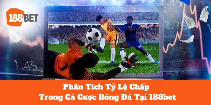 Phân Tích Tỷ Lệ Chấp Trong Cá Cược Bóng Đá Tại 188bet 1 Tỷ lệ chấp